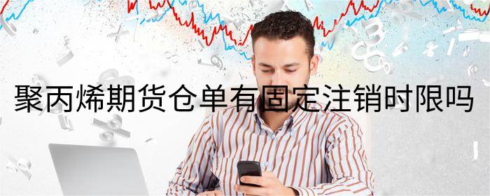 聚丙烯期货仓单有固定注销时限吗