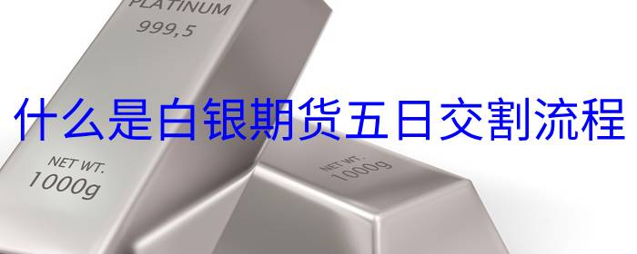 什么是白银期货五日交割流程