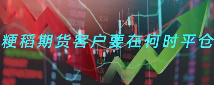 粳稻期货客户要在何时平仓