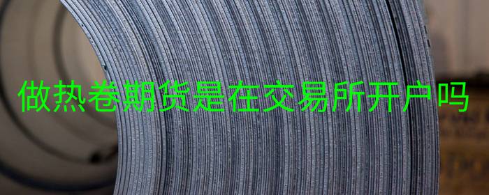 做热卷期货是在交易所开户吗