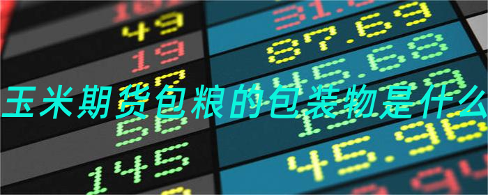 玉米期货包粮的包装物是什么