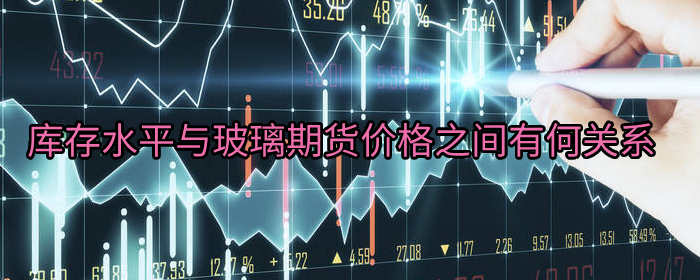 库存水平与玻璃期货价格之间有何关系