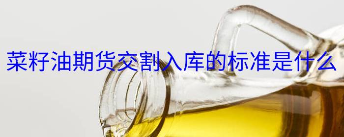 菜籽油期货交割入库的标准是什么