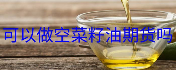 可以做空菜籽油期货吗