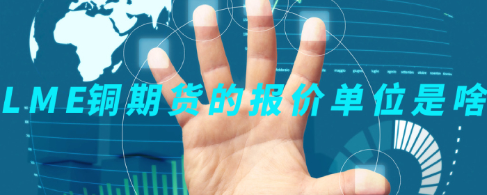 LME铜期货的报价单位是啥