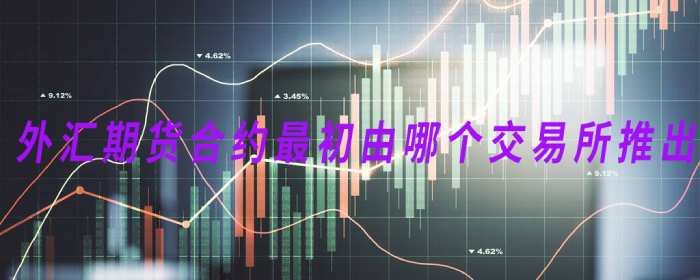 外汇期货合约最初由哪个交易所推出