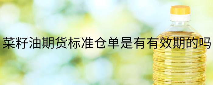 菜籽油期货标准仓单是有有效期的吗