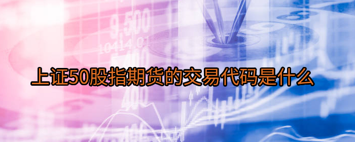上证50股指期货的交易代码是什么