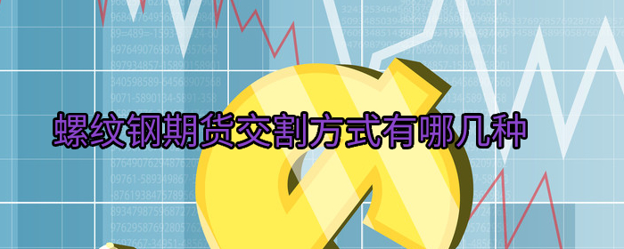 螺纹钢期货交割方式有哪几种