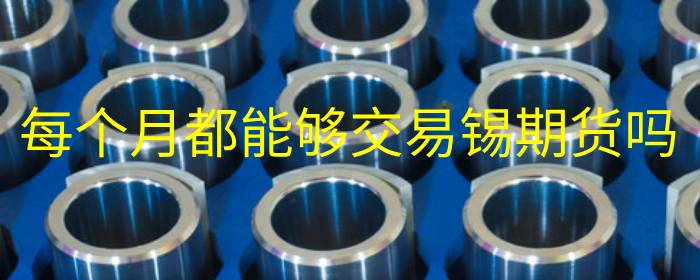 每个月都能够交易锡期货吗